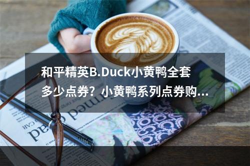 和平精英B.Duck小黄鸭全套多少点券？小黄鸭系列点券购买价格介绍[多图]