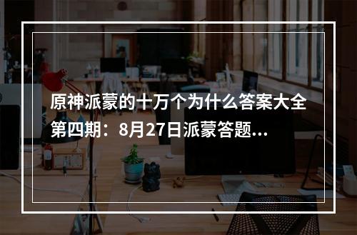 原神派蒙的十万个为什么答案大全第四期：8月27日派蒙答题答案第四期一览[多图]