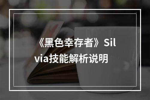 《黑色幸存者》Silvia技能解析说明