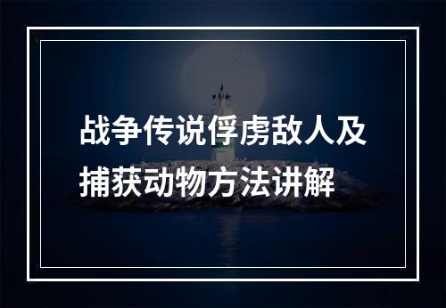 战争传说俘虏敌人及捕获动物方法讲解