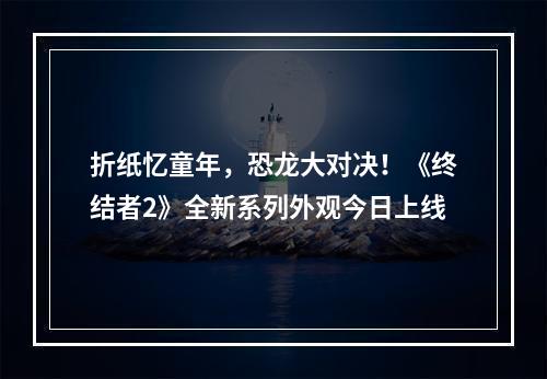 折纸忆童年，恐龙大对决！《终结者2》全新系列外观今日上线