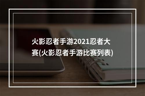 火影忍者手游2021忍者大赛(火影忍者手游比赛列表)