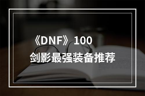 《DNF》100剑影最强装备推荐