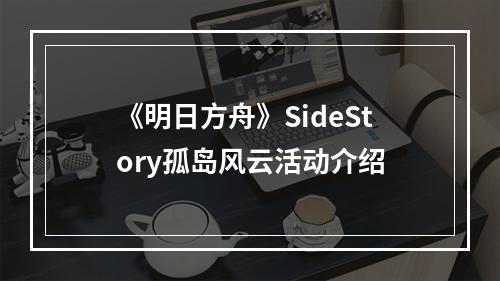 《明日方舟》SideStory孤岛风云活动介绍