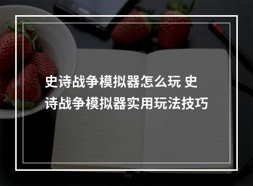 史诗战争模拟器怎么玩 史诗战争模拟器实用玩法技巧