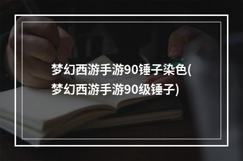 梦幻西游手游90锤子染色(梦幻西游手游90级锤子)