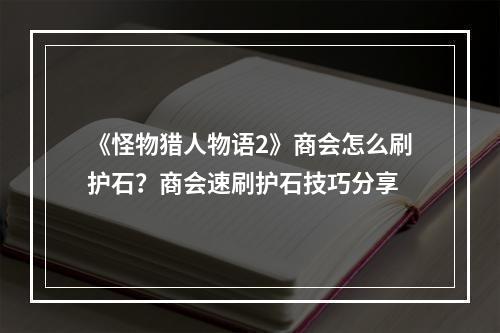 《怪物猎人物语2》商会怎么刷护石？商会速刷护石技巧分享