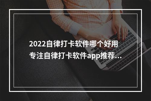 2022自律打卡软件哪个好用 专注自律打卡软件app推荐[多图]