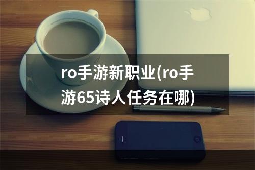 ro手游新职业(ro手游65诗人任务在哪)