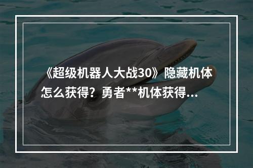 《超级机器人大战30》隐藏机体怎么获得？勇者**机体获得方法介绍