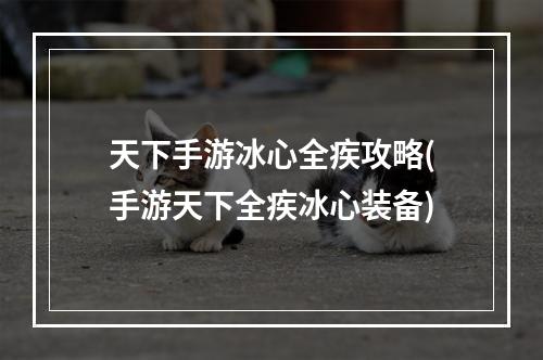 天下手游冰心全疾攻略(手游天下全疾冰心装备)