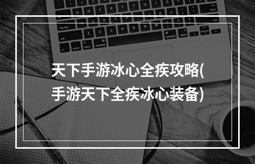 天下手游冰心全疾攻略(手游天下全疾冰心装备)