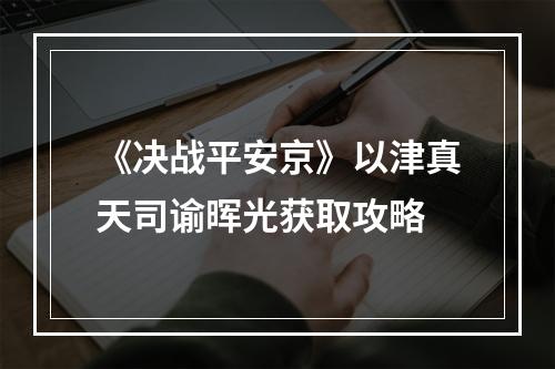 《决战平安京》以津真天司谕晖光获取攻略