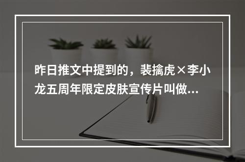 昨日推文中提到的，裴擒虎×李小龙五周年限定皮肤宣传片叫做什么？ 王者荣耀10月17日微信每日一题答案