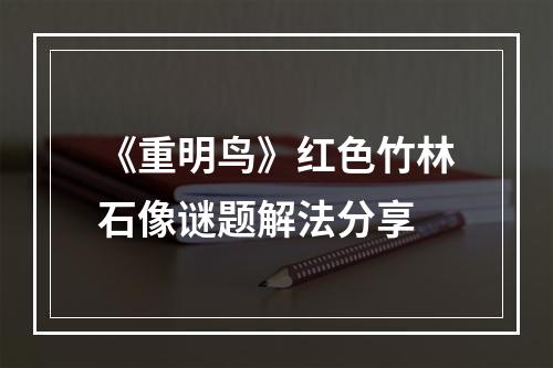 《重明鸟》红色竹林石像谜题解法分享