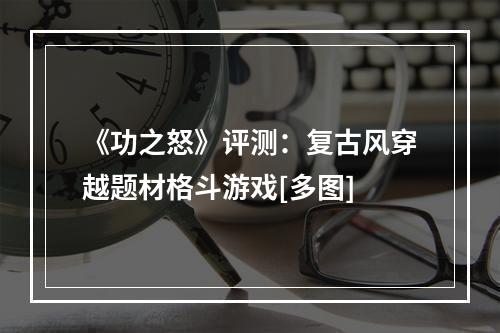 《功之怒》评测：复古风穿越题材格斗游戏[多图]