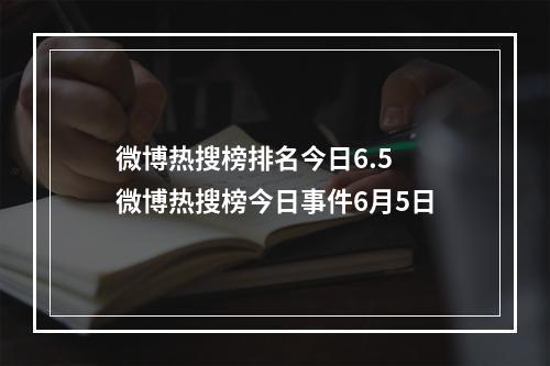 微博热搜榜排名今日6.5 微博热搜榜今日事件6月5日