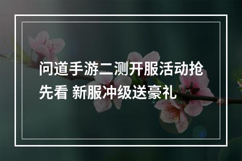 问道手游二测开服活动抢先看 新服冲级送豪礼