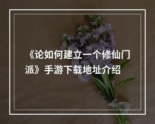 《论如何建立一个修仙门派》手游下载地址介绍