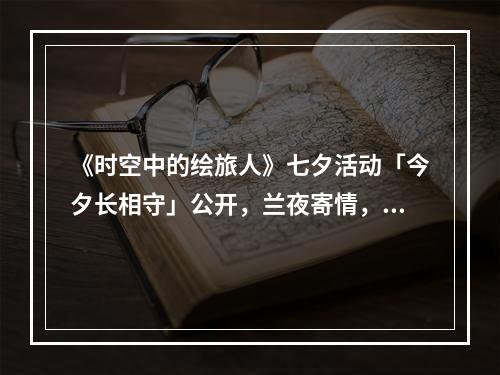 《时空中的绘旅人》七夕活动「今夕长相守」公开，兰夜寄情，良辰如期