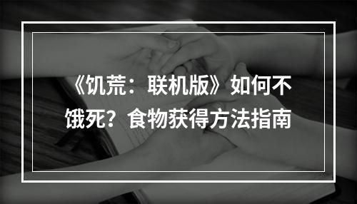 《饥荒：联机版》如何不饿死？食物获得方法指南