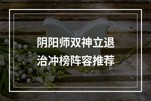 阴阳师双神立退治冲榜阵容推荐