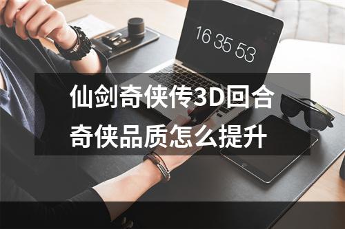 仙剑奇侠传3D回合奇侠品质怎么提升