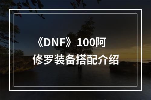 《DNF》100阿修罗装备搭配介绍