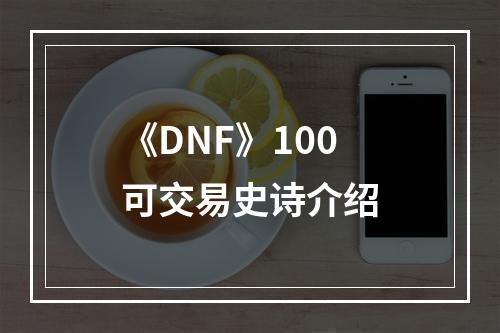 《DNF》100可交易史诗介绍