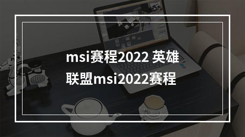 msi赛程2022 英雄联盟msi2022赛程