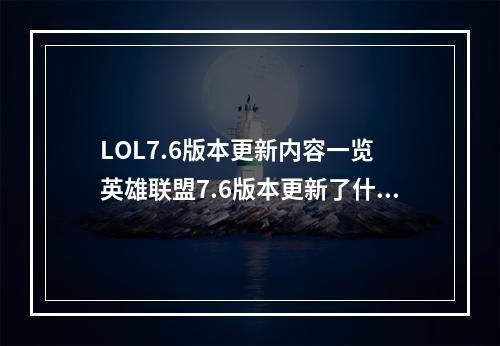 LOL7.6版本更新内容一览 英雄联盟7.6版本更新了什么