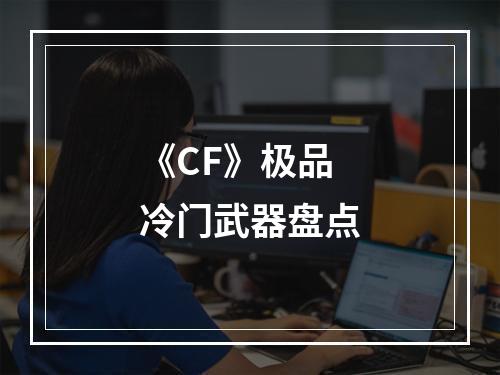 《CF》极品冷门武器盘点