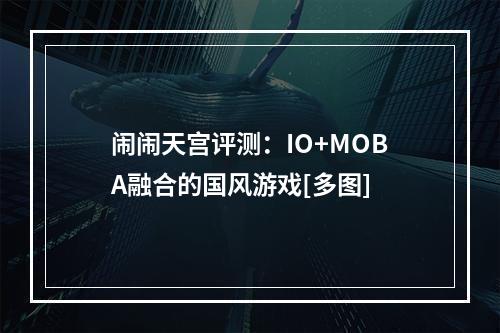 闹闹天宫评测：IO+MOBA融合的国风游戏[多图]