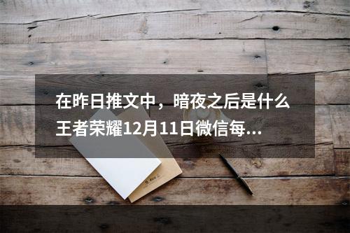 在昨日推文中，暗夜之后是什么 王者荣耀12月11日微信每日一题答案