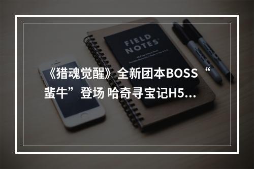 《猎魂觉醒》全新团本BOSS“蜚牛”登场 哈奇寻宝记H5开启！