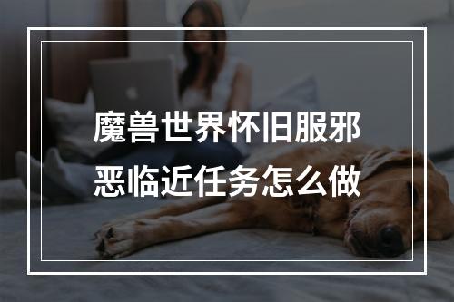 魔兽世界怀旧服邪恶临近任务怎么做