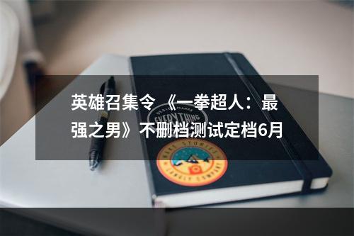 英雄召集令 《一拳超人：最强之男》不删档测试定档6月