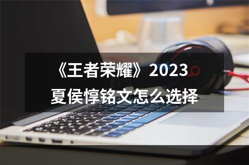 《王者荣耀》2023夏侯惇铭文怎么选择