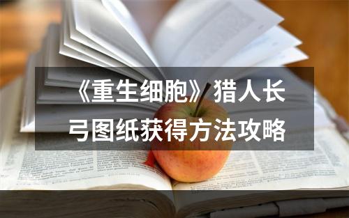 《重生细胞》猎人长弓图纸获得方法攻略