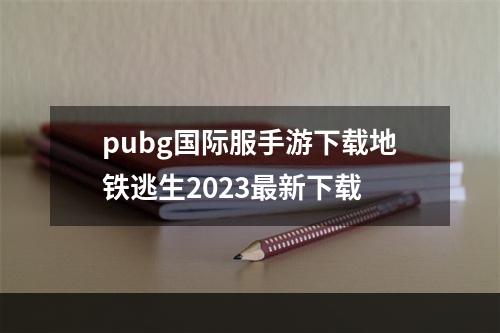 pubg国际服手游下载地铁逃生2023最新下载