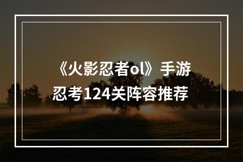 《火影忍者ol》手游忍考124关阵容推荐