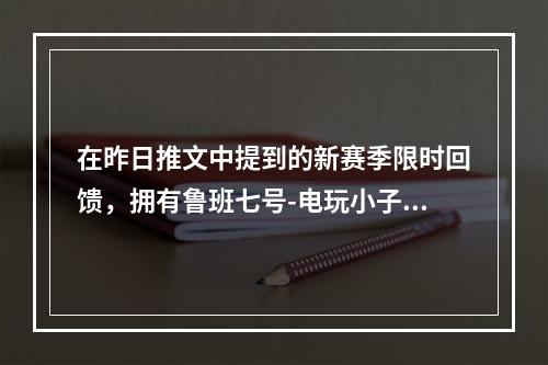 在昨日推文中提到的新赛季限时回馈，拥有鲁班七号-电玩小子可得的专属个性动作叫做什么 王者荣耀1月14日微信每日一题答案