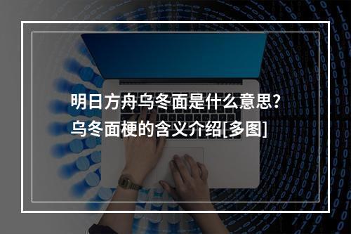 明日方舟乌冬面是什么意思？乌冬面梗的含义介绍[多图]