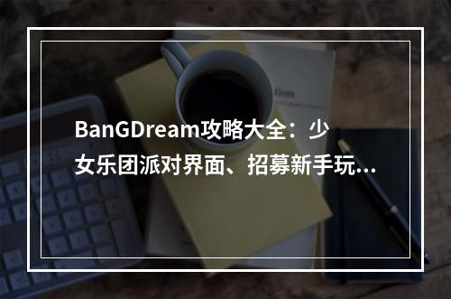 BanGDream攻略大全：少女乐团派对界面、招募新手玩法指南[视频][多图]