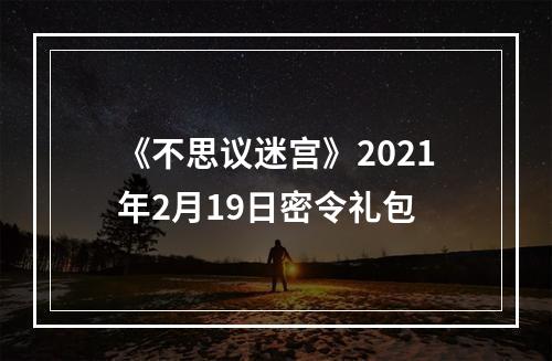 《不思议迷宫》2021年2月19日密令礼包