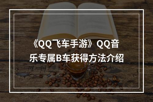 《QQ飞车手游》QQ音乐专属B车获得方法介绍