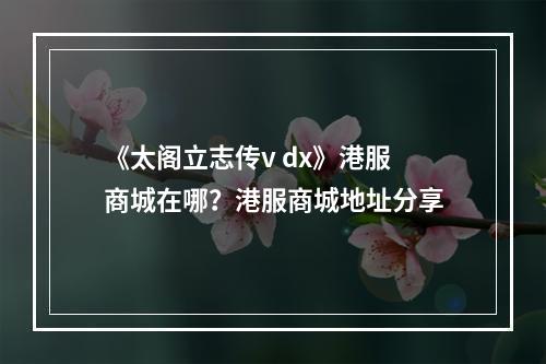 《太阁立志传v dx》港服商城在哪？港服商城地址分享