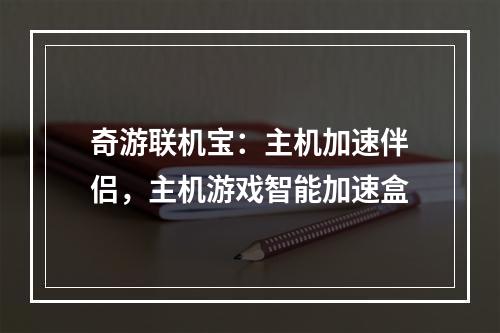 奇游联机宝：主机加速伴侣，主机游戏智能加速盒