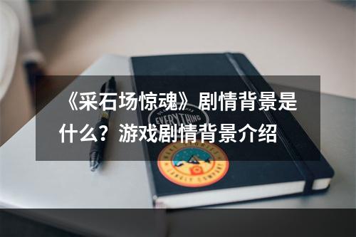 《采石场惊魂》剧情背景是什么？游戏剧情背景介绍