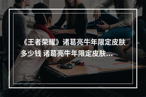 《王者荣耀》诸葛亮牛年限定皮肤多少钱 诸葛亮牛年限定皮肤价格介绍